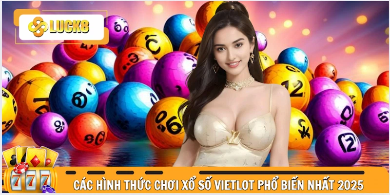 Các hình thức chơi xổ số Vietlot phổ biến nhất 2025
