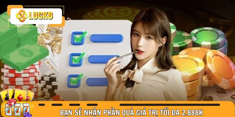 Bạn sẽ nhận phần quà giá trị tối đa 2.888k