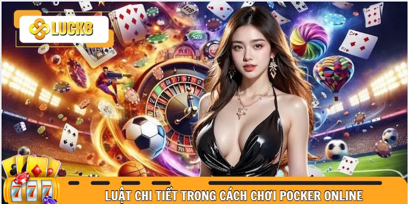 Luật chi tiết trong cách chơi Pocker online cơ bản